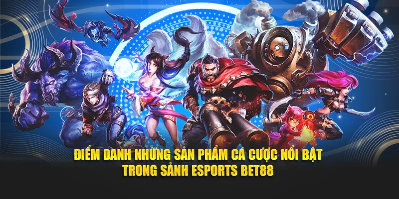 Điểm danh những sản phẩm cá cược nổi bật trong sảnh Esports BET88