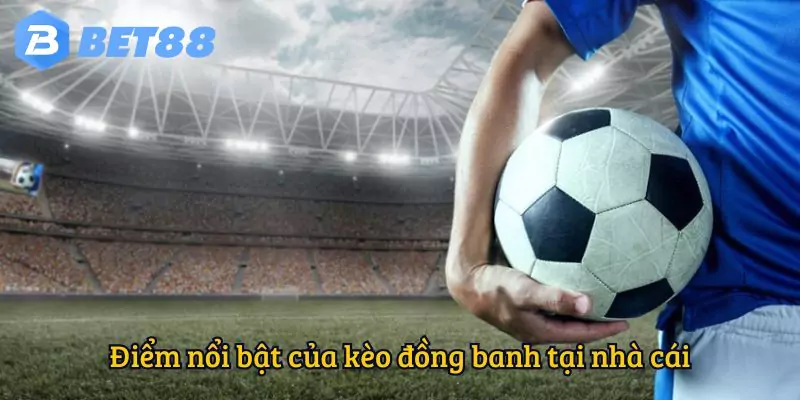 Điểm nổi bật của kèo đồng banh