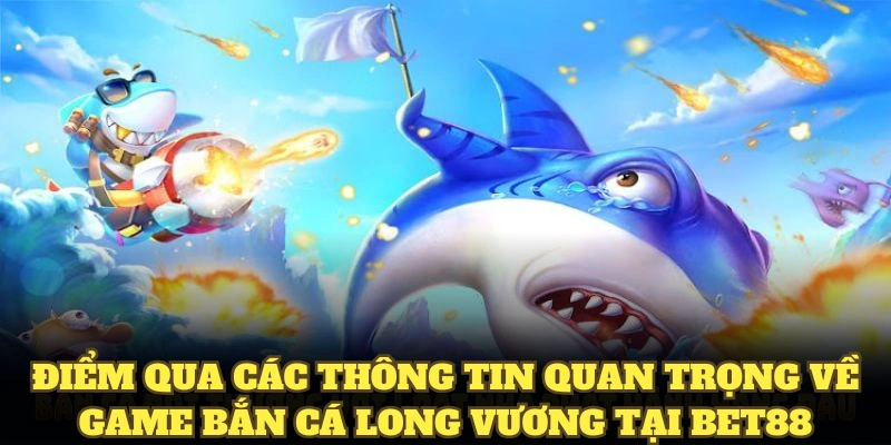 Điểm qua các thông tin quan trọng về game bắn cá long vương tại BET88