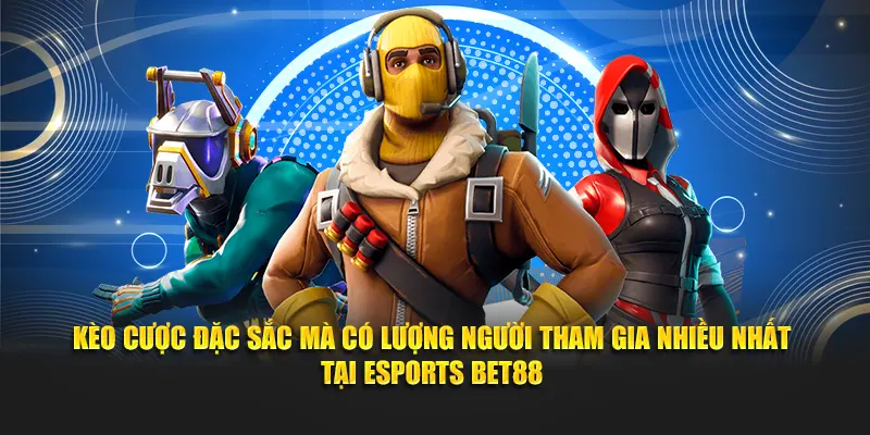 Kèo cược đặc sắc mà có lượng người tham gia nhiều nhất tại Esports BET88