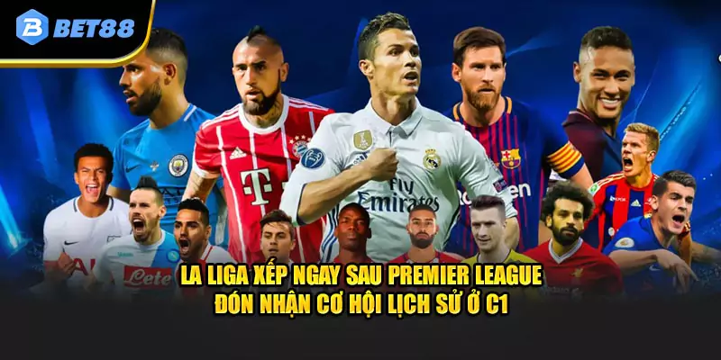 La Liga xếp ngay sau Premier League đón nhận cơ hội lịch sử ở C1