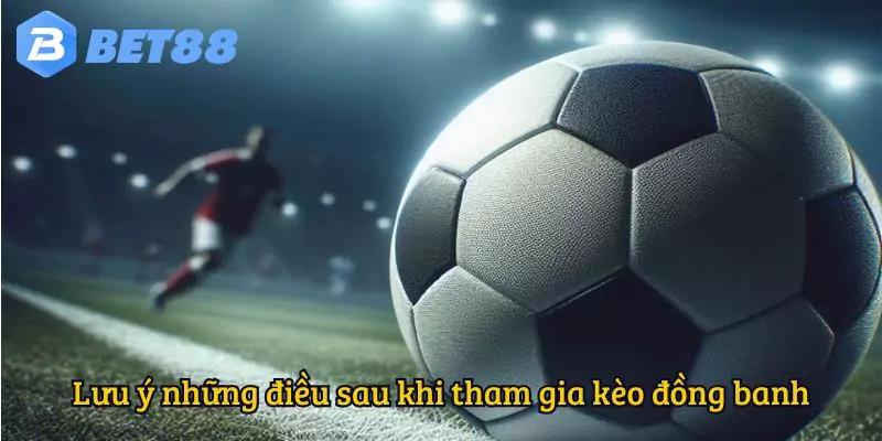 Lưu ý những điều sau khi tham gia kèo đồng banh