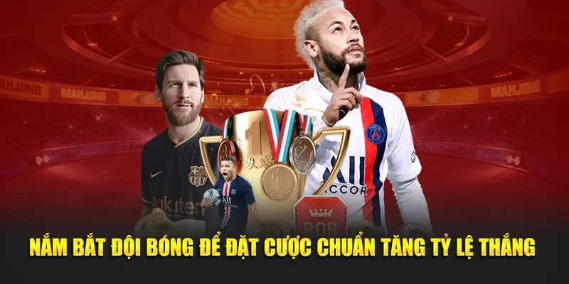 Nắm bắt đội bóng để đặt cược chuẩn tăng tỷ lệ thắng