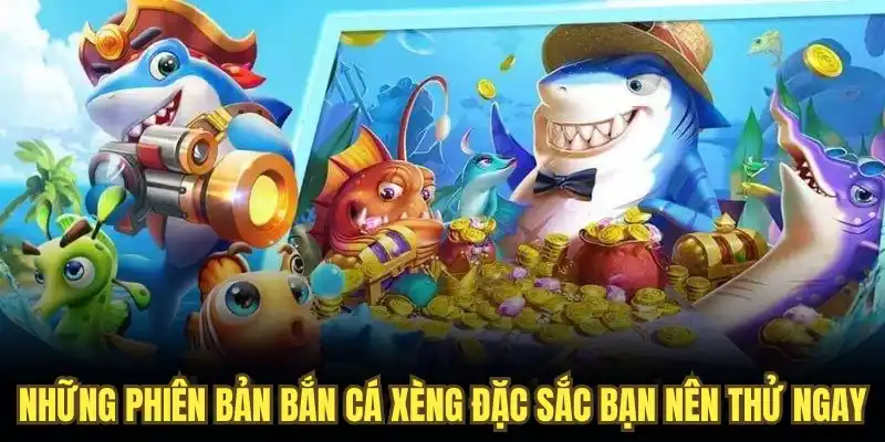 Những phiên bản bắn cá xèng đặc sắc bạn nên thử ngay
