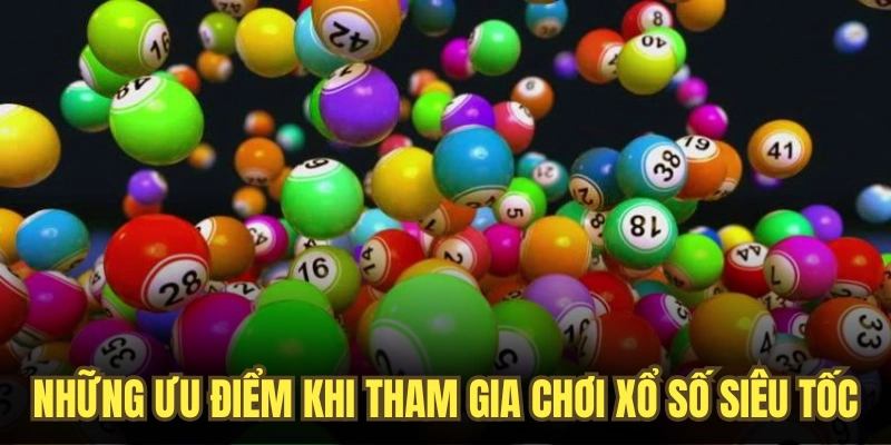 Những ưu điểm khi tham gia chơi xổ số siêu tốc trên nền tảng giải trí chất lượng