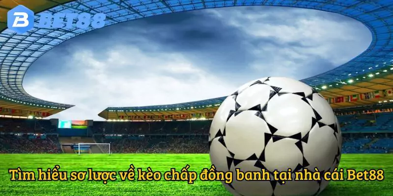 Tìm hiểu sơ lược về kèo chấp đồng banh