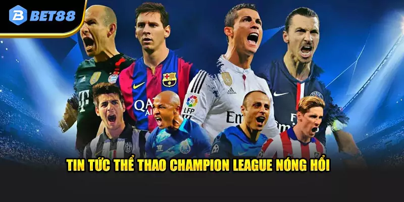 Tin tức thể thao Champion League nóng hổi 